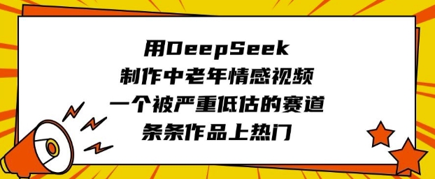 用DeepSeek制作中老年情感视频，一个被严重低估的赛道，条条作品上热门-一支烟资源站