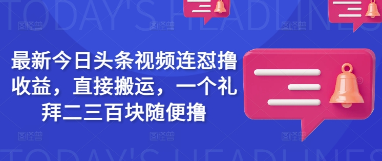 最新今日头条视频连怼撸收益，直接搬运，一个礼拜二三百块随便撸-一支烟资源站
