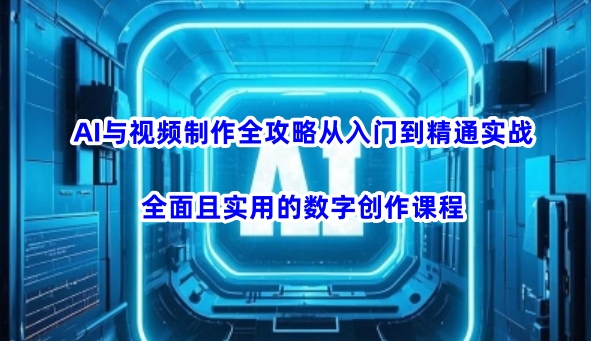 AI与视频制作全攻略从入门到精通实战，全面且实用的数字创作课程-一支烟资源站